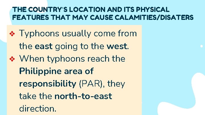 THE COUNTRY’S LOCATION AND ITS PHYSICAL FEATURES THAT MAY CAUSE CALAMITIES/DISATERS Typhoons usually come