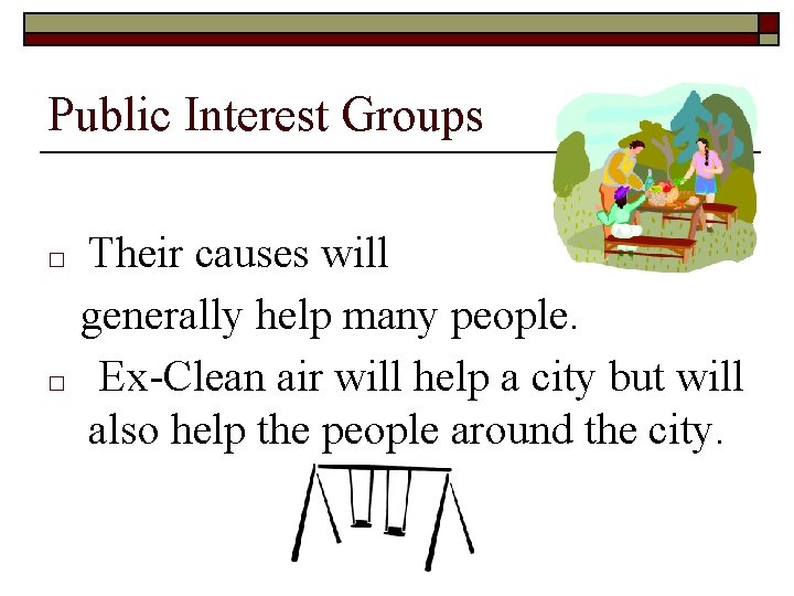 Public Interest Groups □ □ Their causes will generally help many people. Ex-Clean air