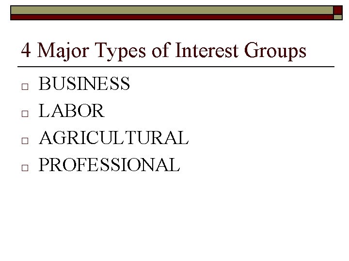 4 Major Types of Interest Groups □ □ BUSINESS LABOR AGRICULTURAL PROFESSIONAL 
