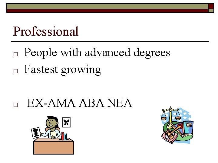 Professional □ □ □ People with advanced degrees Fastest growing EX-AMA ABA NEA 
