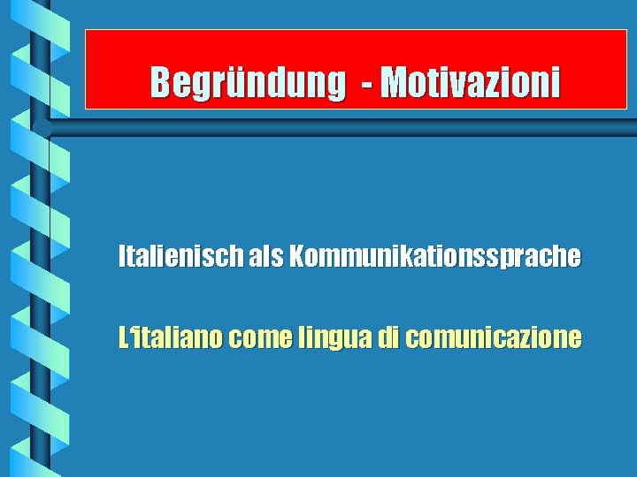 Begründung - Motivazioni Italienisch als Kommunikationssprache L‘italiano come lingua di comunicazione 