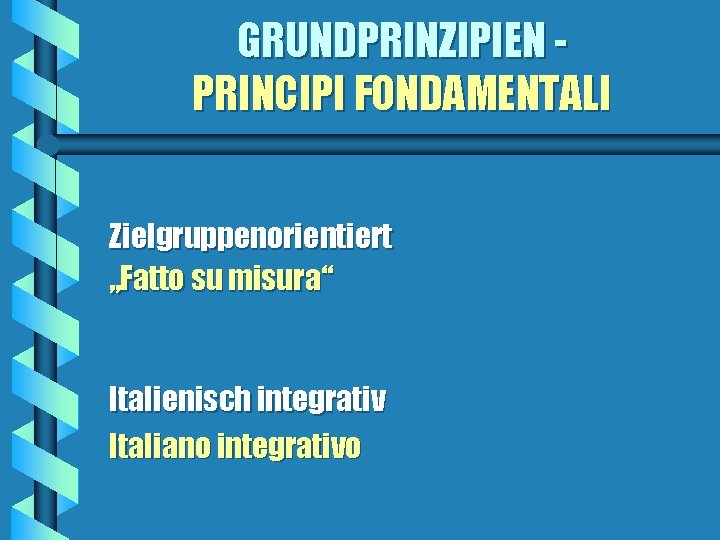 GRUNDPRINZIPIEN PRINCIPI FONDAMENTALI Zielgruppenorientiert „Fatto su misura“ Italienisch integrativ Italiano integrativo 