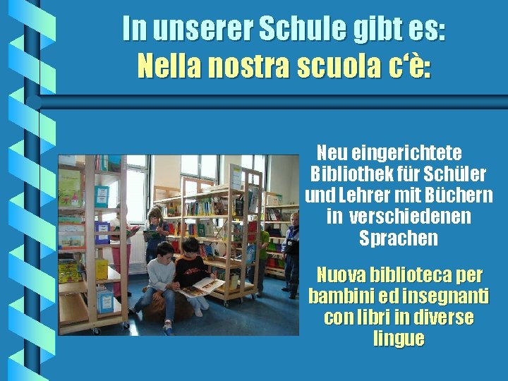 In unserer Schule gibt es: Nella nostra scuola c‘è: Neu eingerichtete Bibliothek für Schüler
