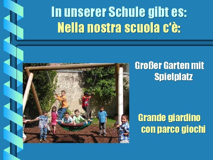 In unserer Schule gibt es: Nella nostra scuola c‘è: Großer Garten mit Spielplatz Grande