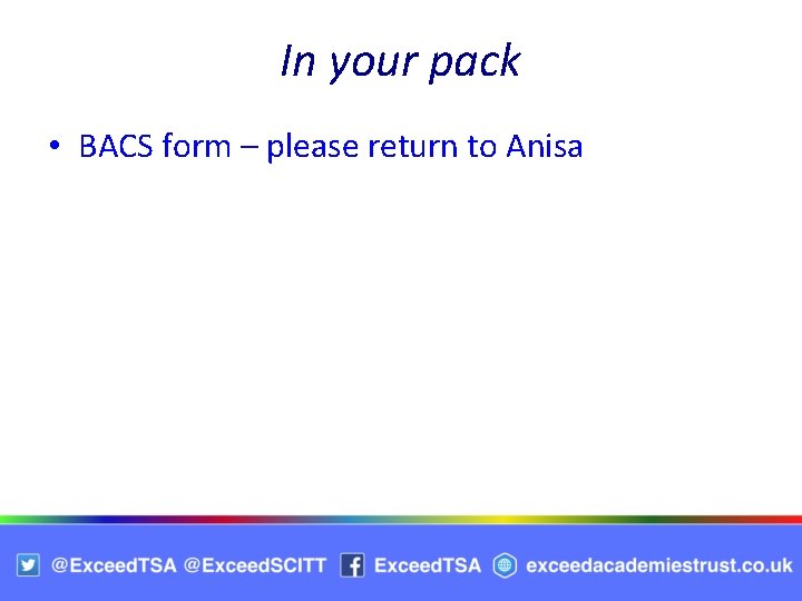 In your pack • BACS form – please return to Anisa 