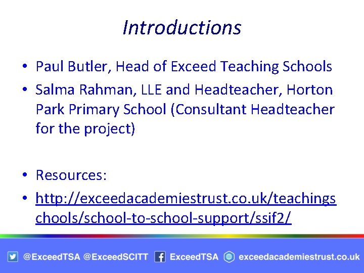 Introductions • Paul Butler, Head of Exceed Teaching Schools • Salma Rahman, LLE and