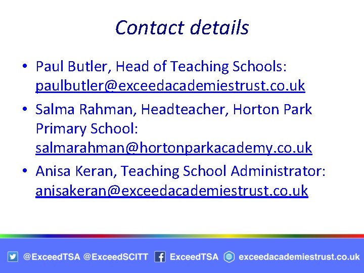 Contact details • Paul Butler, Head of Teaching Schools: paulbutler@exceedacademiestrust. co. uk • Salma