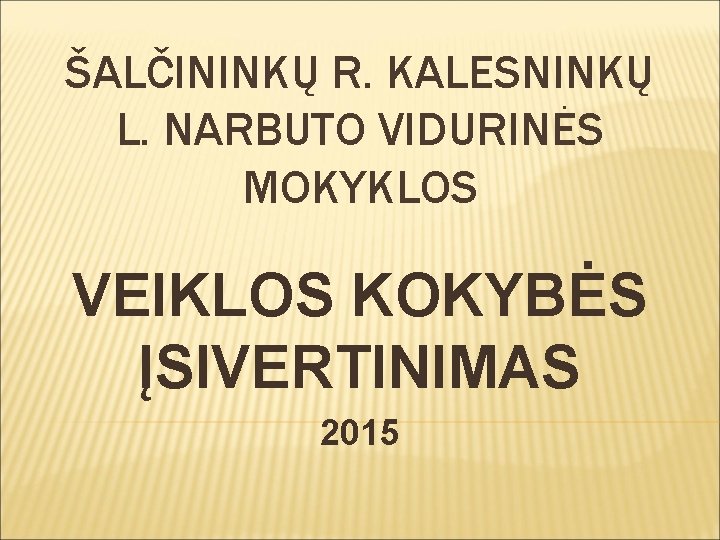 ŠALČININKŲ R. KALESNINKŲ L. NARBUTO VIDURINĖS MOKYKLOS VEIKLOS KOKYBĖS ĮSIVERTINIMAS 2015 