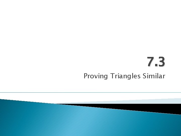 7. 3 Proving Triangles Similar 