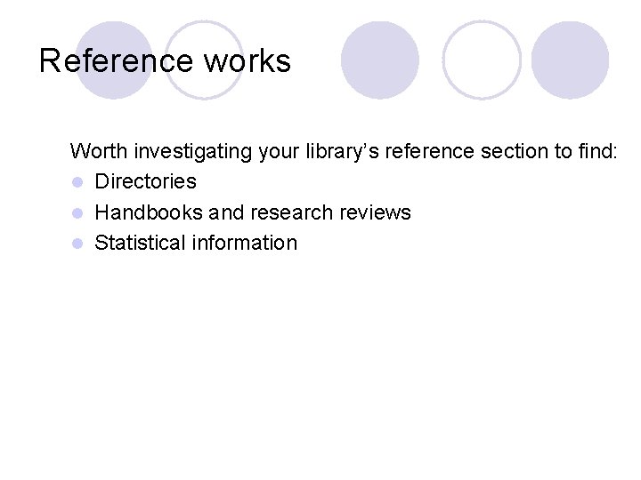 Reference works Worth investigating your library’s reference section to find: l Directories l Handbooks