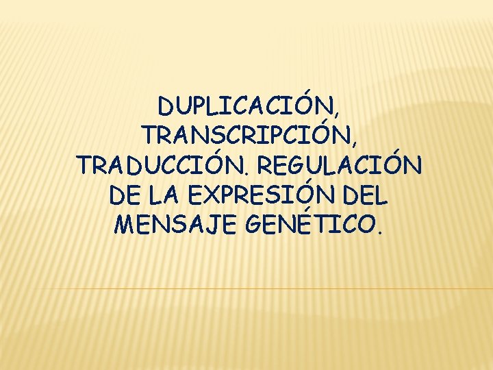 DUPLICACIÓN, TRANSCRIPCIÓN, TRADUCCIÓN. REGULACIÓN DE LA EXPRESIÓN DEL MENSAJE GENÉTICO. 