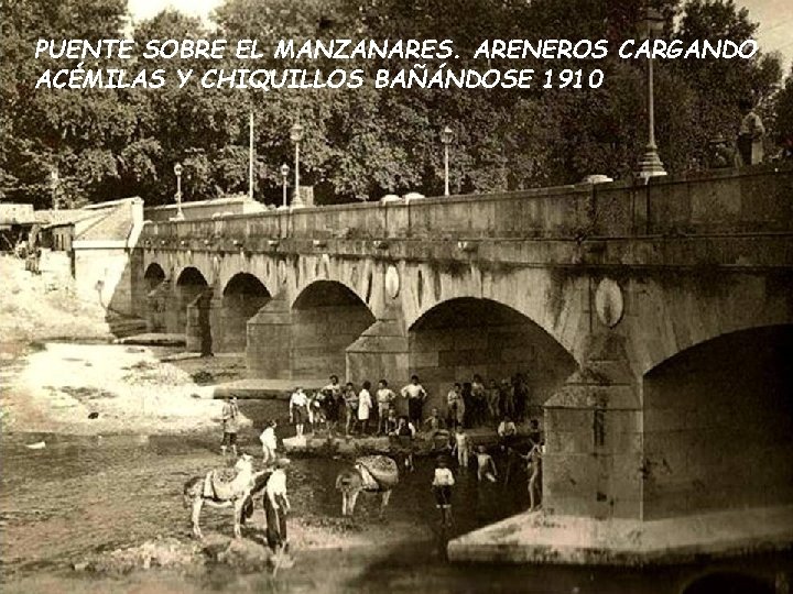 PUENTE SOBRE EL MANZANARES. ARENEROS CARGANDO ACÉMILAS Y CHIQUILLOS BAÑÁNDOSE 1910 PUENTE SOBRE EL MANZANARES. ARENEROS CARGANDO ACÉMILAS Y CHIQUILLOS BAÑÁNDOSE 1910