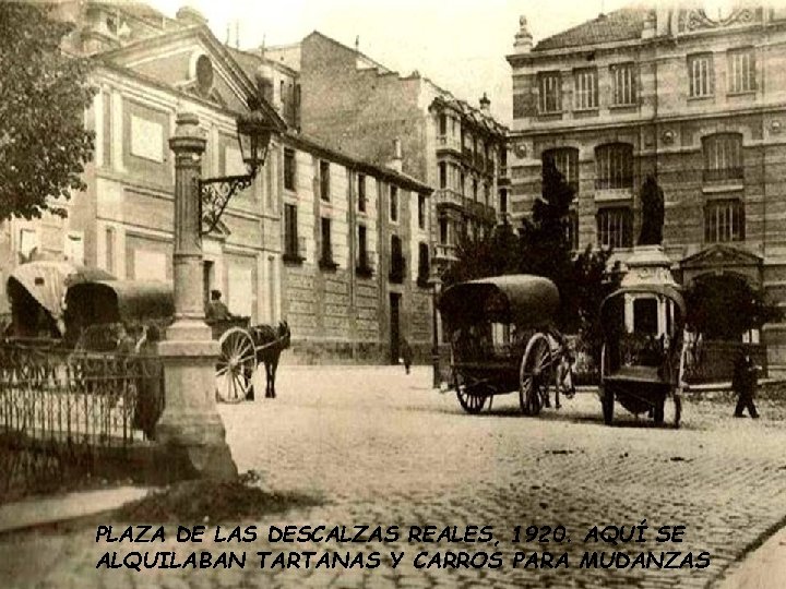PLAZA DE LAS DESCALZAS REALES, 1920. AQUÍ SE ALQUILABAN TARTANAS Y CARROS PARA MUDANZAS PLAZA DE LAS DESCALZAS REALES, 1920. AQUÍ SE ALQUILABAN TARTANAS Y CARROS PARA MUDANZAS