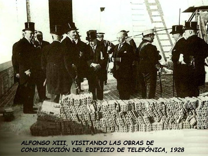 ALFONSO XIII, VISITANDO LAS OBRAS DE CONSTRUCCIÓN DEL EDIFICIO DE TELEFÓNICA, 1928 ALFONSO XIII, VISITANDO LAS OBRAS DE CONSTRUCCIÓN DEL EDIFICIO DE TELEFÓNICA, 1928