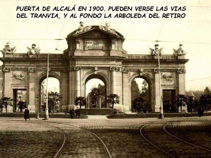 PUERTA DE ALCALÁ EN 1900. PUEDEN VERSE LAS VIAS DEL TRANVIA, Y AL FONDO PUERTA DE ALCALÁ EN 1900. PUEDEN VERSE LAS VIAS DEL TRANVIA, Y AL FONDO