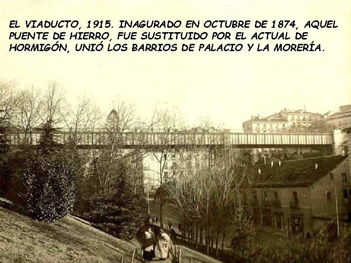 EL VIADUCTO, 1915. INAGURADO EN OCTUBRE DE 1874, AQUEL PUENTE DE HIERRO, FUE SUSTITUIDO EL VIADUCTO, 1915. INAGURADO EN OCTUBRE DE 1874, AQUEL PUENTE DE HIERRO, FUE SUSTITUIDO