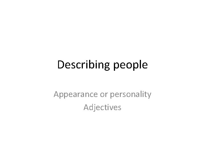 Describing people Appearance or personality Adjectives 