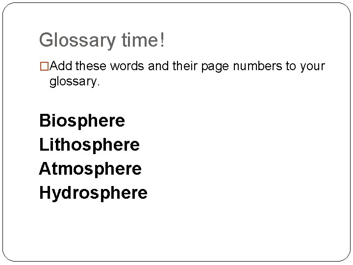 Glossary time! �Add these words and their page numbers to your glossary. Biosphere Lithosphere