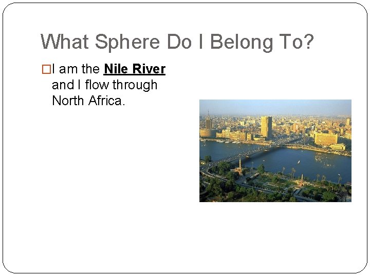 What Sphere Do I Belong To? �I am the Nile River and I flow