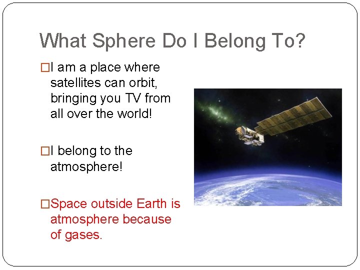 What Sphere Do I Belong To? �I am a place where satellites can orbit,