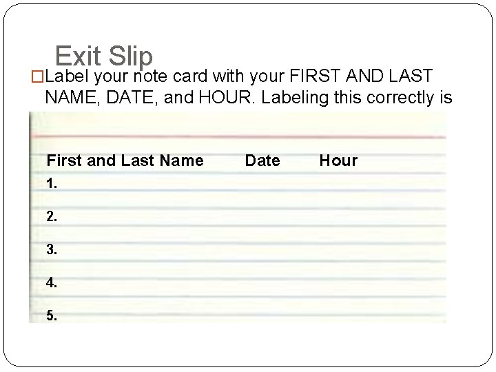 Exit Slip �Label your note card with your FIRST AND LAST NAME, DATE, and