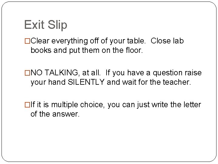 Exit Slip �Clear everything off of your table. Close lab books and put them
