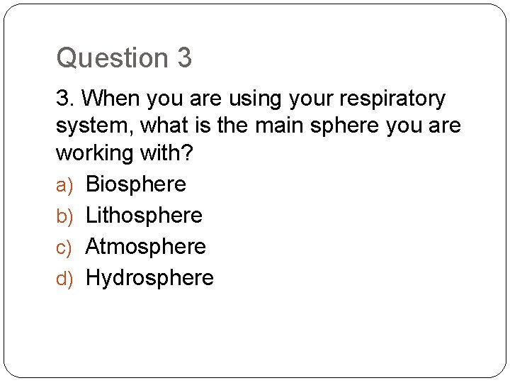 Question 3 3. When you are using your respiratory system, what is the main