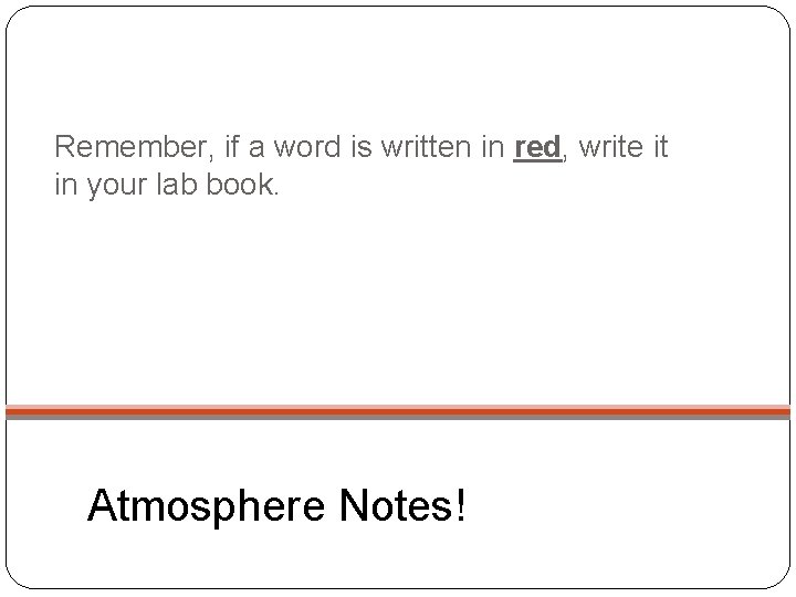 Remember, if a word is written in red, write it in your lab book.