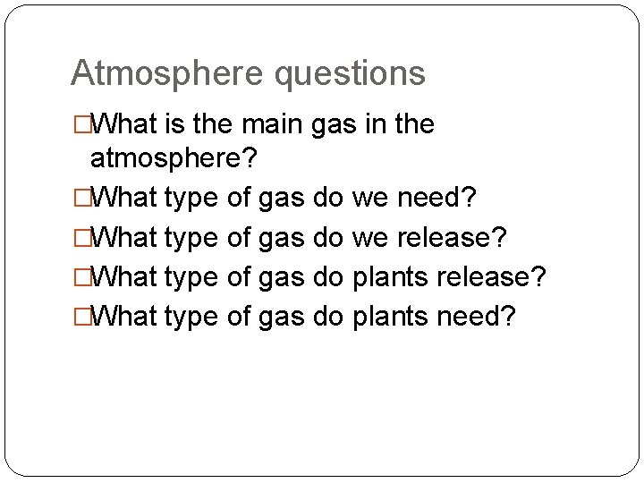 Atmosphere questions �What is the main gas in the atmosphere? �What type of gas