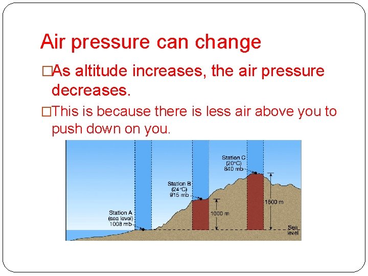 Air pressure can change �As altitude increases, the air pressure decreases. �This is because