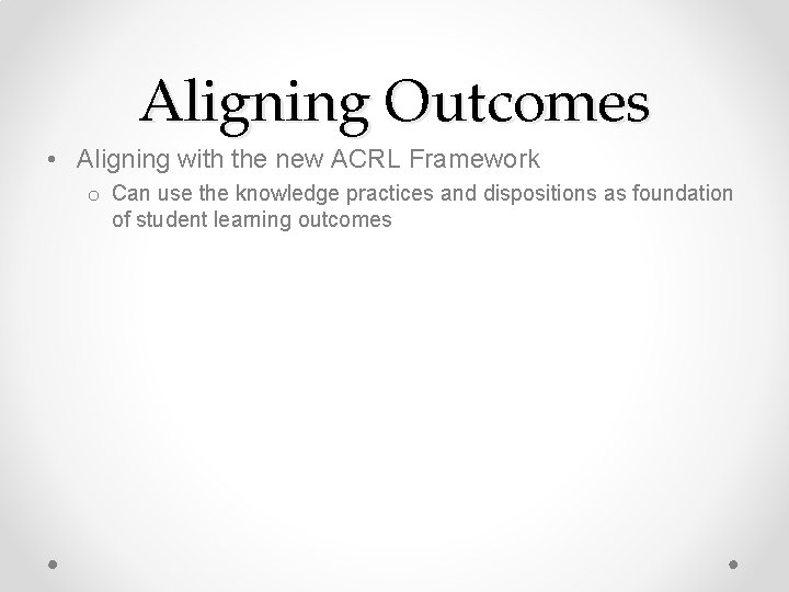Aligning Outcomes • Aligning with the new ACRL Framework o Can use the knowledge
