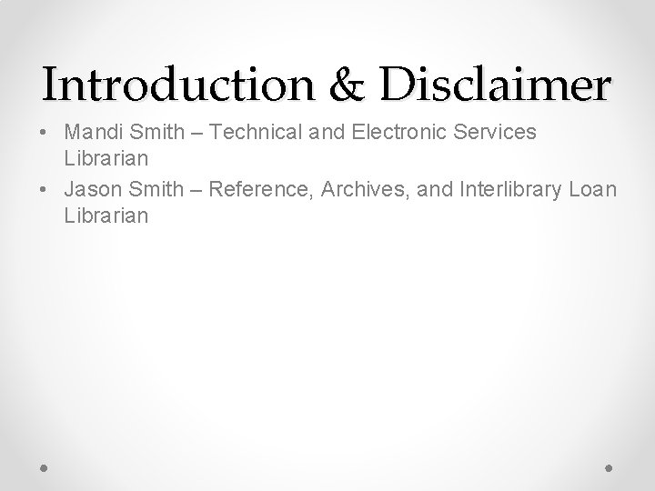 Introduction & Disclaimer • Mandi Smith – Technical and Electronic Services Librarian • Jason