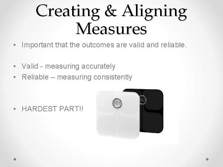 Creating & Aligning Measures • Important that the outcomes are valid and reliable. •
