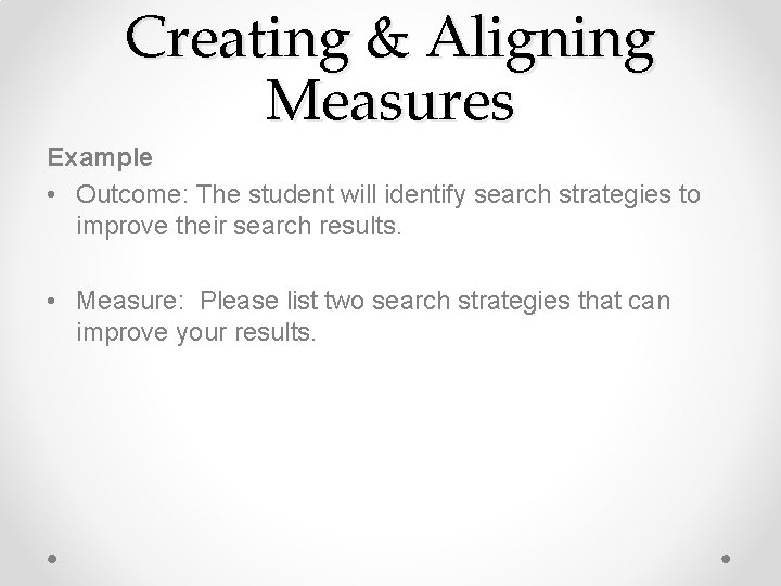 Creating & Aligning Measures Example • Outcome: The student will identify search strategies to