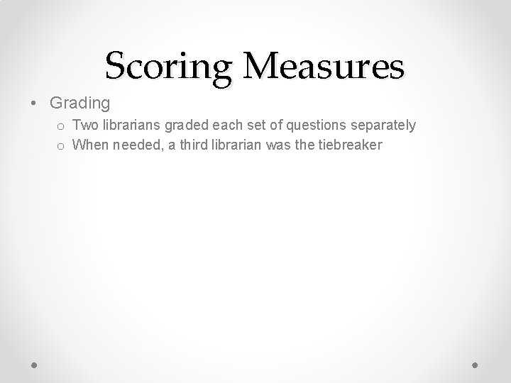 Scoring Measures • Grading o Two librarians graded each set of questions separately o