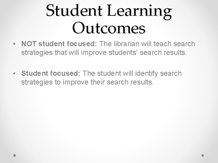 Student Learning Outcomes • NOT student focused: The librarian will teach search strategies that