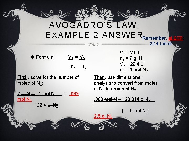 AVOGADRO’S LAW: EXAMPLE 2 ANSWERRemember, at STP: 22. 4 L/mol v Formula: V 1