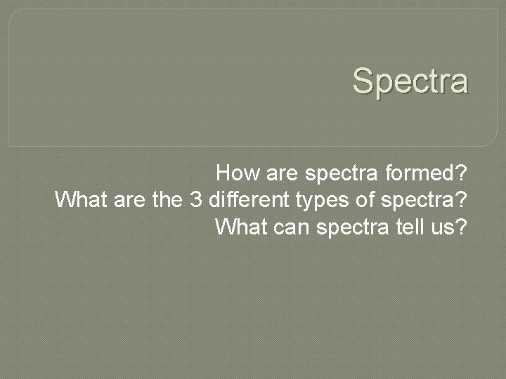 Spectra How are spectra formed? What are the 3 different types of spectra? What