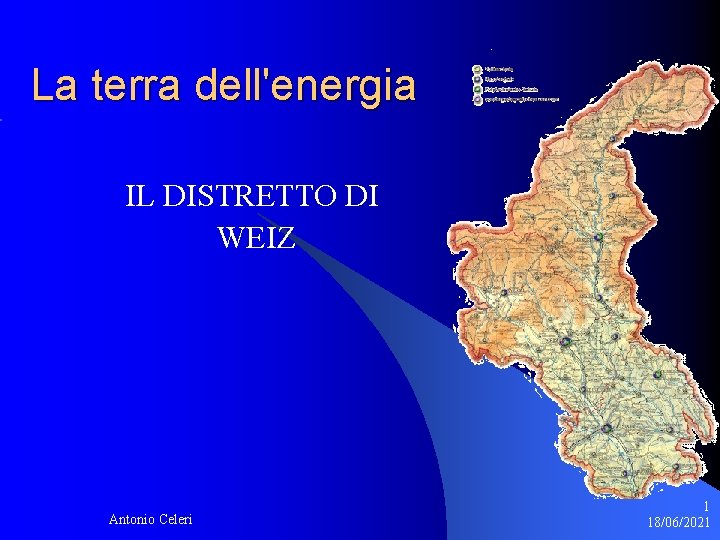 La terra dell'energia IL DISTRETTO DI WEIZ Antonio Celeri 1 18/06/2021 