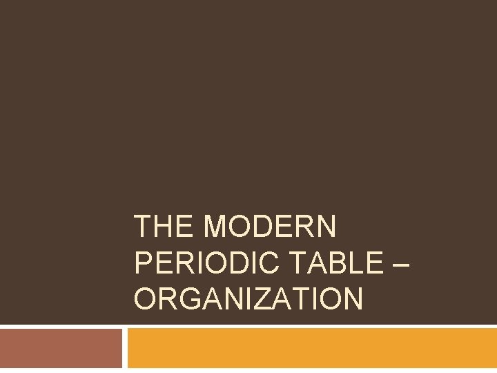 THE MODERN PERIODIC TABLE – ORGANIZATION 