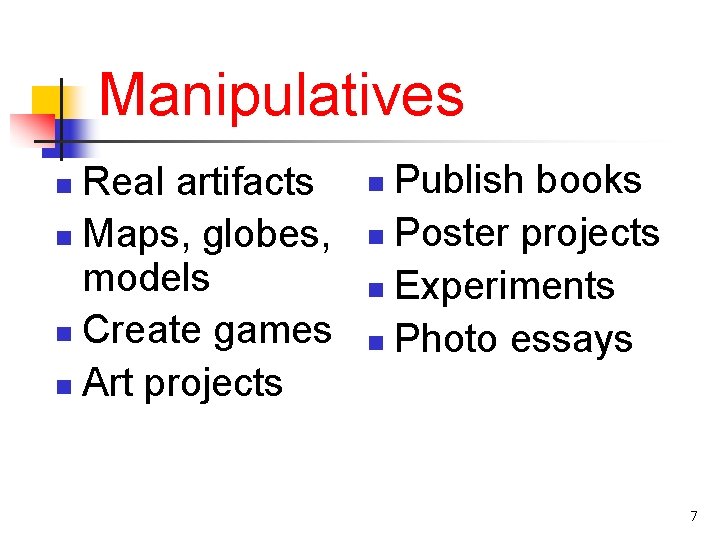 Manipulatives Real artifacts n Maps, globes, models n Create games n Art projects n