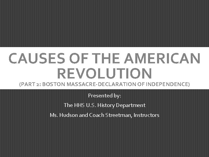 CAUSES OF THE AMERICAN REVOLUTION (PART 2: BOSTON MASSACRE-DECLARATION OF INDEPENDENCE) Presented by: The