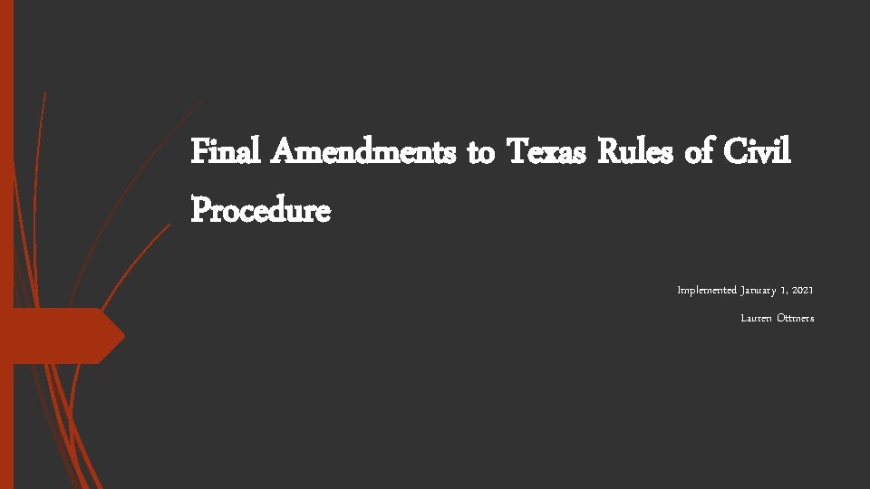 Final Amendments to Texas Rules of Civil Procedure Implemented January 1, 2021 Lauren Ottmers