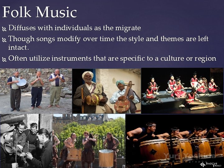 Folk Music Diffuses with individuals as the migrate Though songs modify over time the