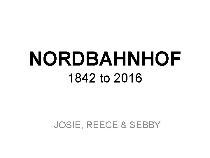 NORDBAHNHOF 1842 to 2016 JOSIE, REECE & SEBBY 