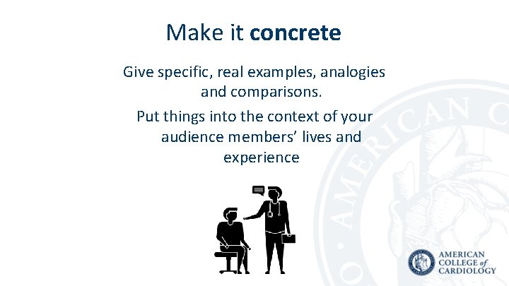 Make it concrete Give specific, real examples, analogies and comparisons. Put things into the