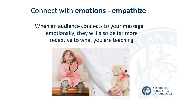Connect with emotions - empathize When an audience connects to your message emotionally, they
