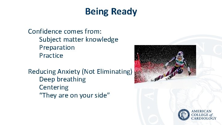 Being Ready Confidence comes from: Subject matter knowledge Preparation Practice Reducing Anxiety (Not Eliminating)