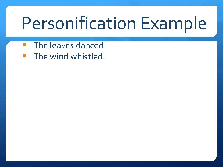 Personification Example § The leaves danced. § The wind whistled. 