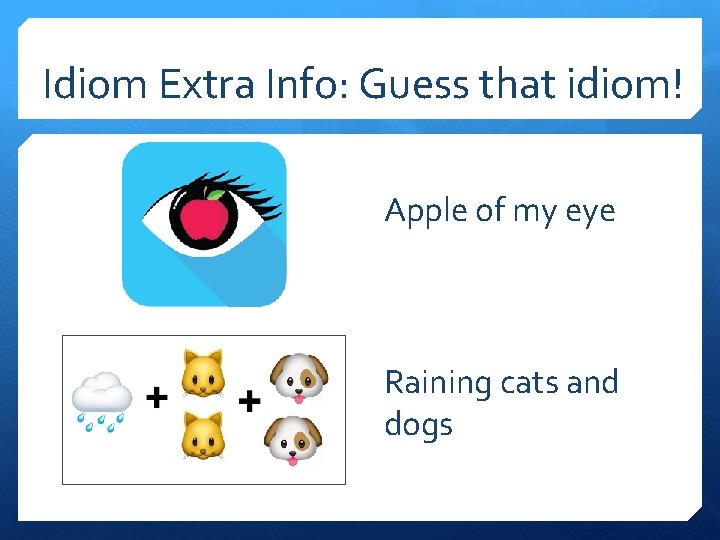 Idiom Extra Info: Guess that idiom! Apple of my eye Raining cats and dogs